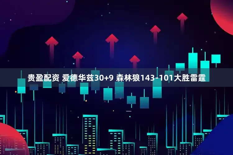贵盈配资 爱德华兹30+9 森林狼143-101大胜雷霆