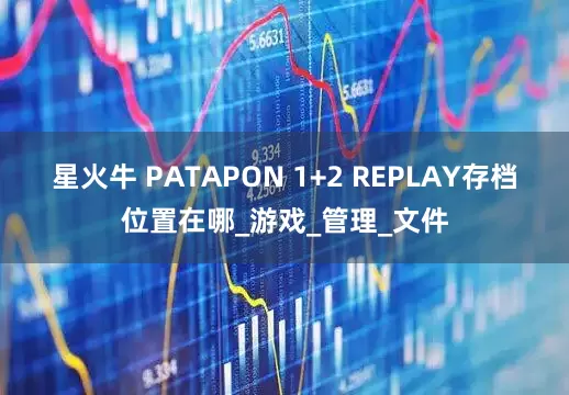 星火牛 PATAPON 1+2 REPLAY存档位置在哪_游戏_管理_文件