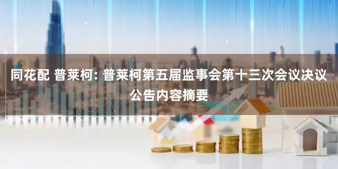 同花配 普莱柯: 普莱柯第五届监事会第十三次会议决议公告内容摘要