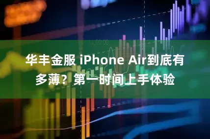 华丰金服 iPhone Air到底有多薄？第一时间上手体验