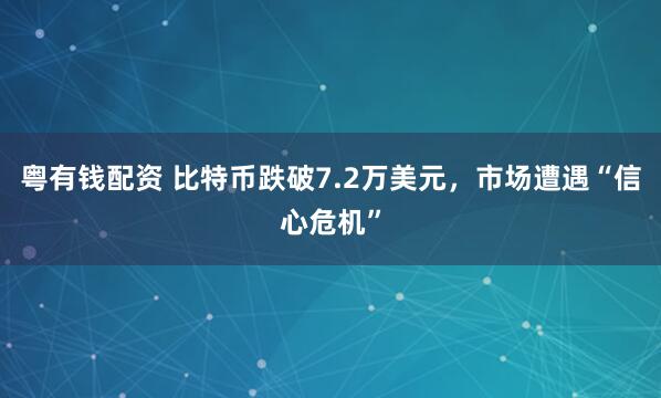 粤有钱配资 比特币跌破7.2万美元，市场遭遇“信心危机”