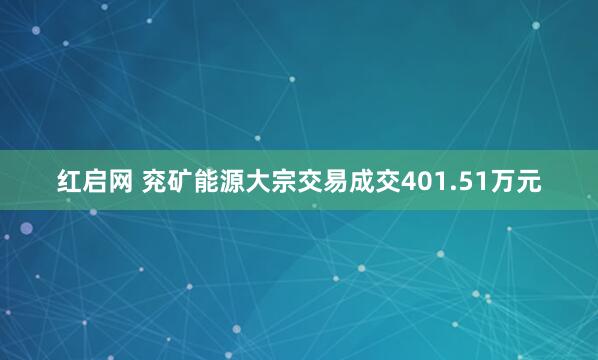 红启网 兖矿能源大宗交易成交401.51万元